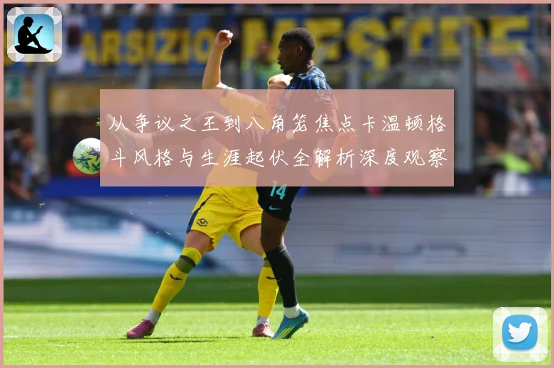 从争议之王到八角笼焦点卡温顿格斗风格与生涯起伏全解析深度观察解析：最新赛事动态与深度分析