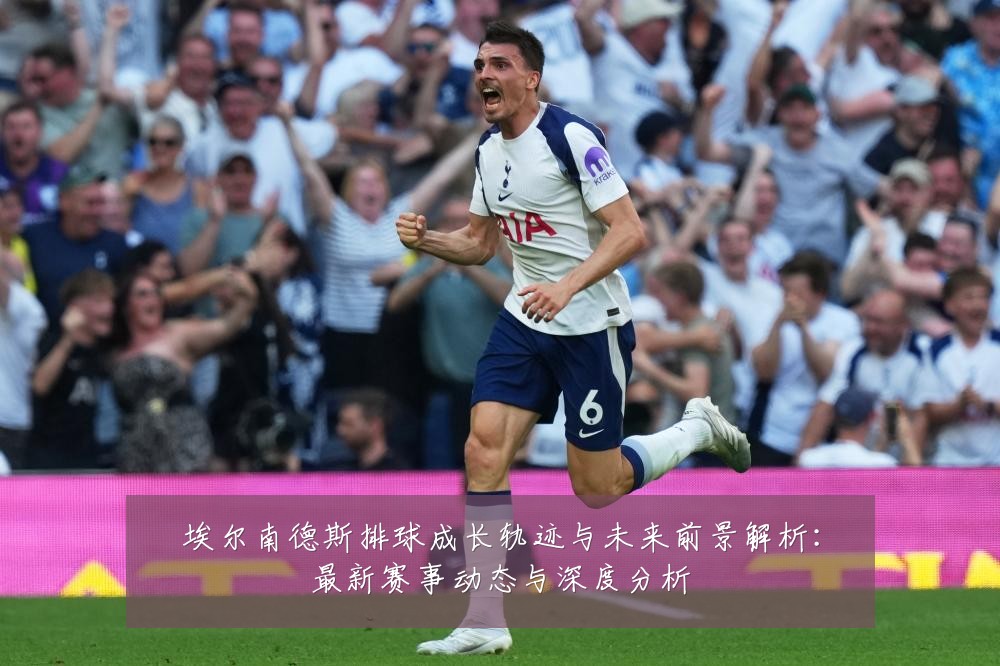 埃尔南德斯排球成长轨迹与未来前景解析:最新赛事动态与深度分析
